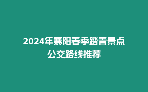 2024年襄陽(yáng)春季踏青景點(diǎn)公交路線推薦