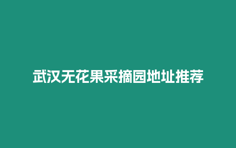 武漢無(wú)花果采摘園地址推薦