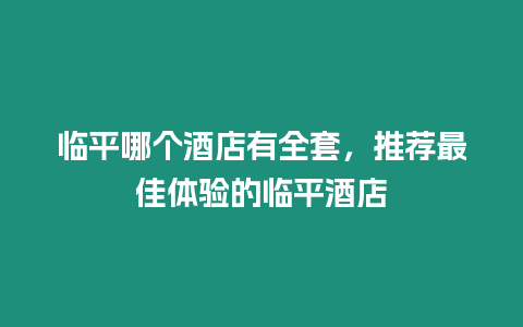 臨平哪個酒店有全套，推薦最佳體驗的臨平酒店