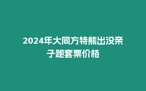 2024年大同方特熊出沒親子跑套票價格