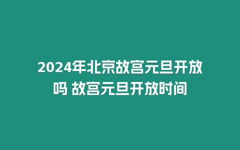 2024年北京故宮元旦開放嗎 故宮元旦開放時間