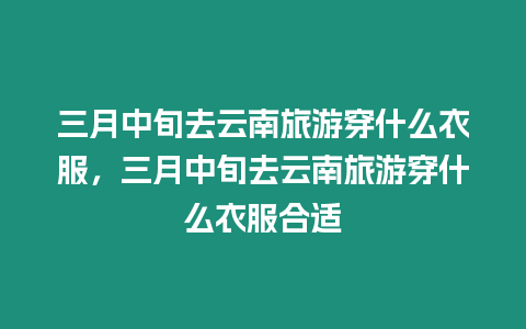 三月中旬去云南旅游穿什么衣服，三月中旬去云南旅游穿什么衣服合適