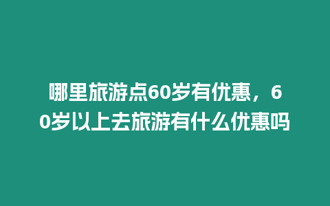 哪里旅游點60歲有優惠，60歲以上去旅游有什么優惠嗎