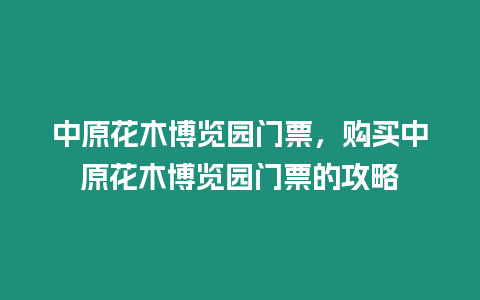 中原花木博覽園門票，購買中原花木博覽園門票的攻略