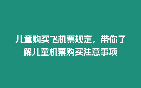 兒童購買飛機票規(guī)定，帶你了解兒童機票購買注意事項