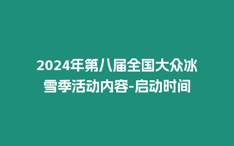 2024年第八屆全國大眾冰雪季活動內容-啟動時間