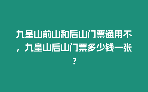 九皇山前山和后山門票通用不，九皇山后山門票多少錢一張？