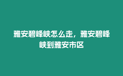 雅安碧峰峽怎么走，雅安碧峰峽到雅安市區