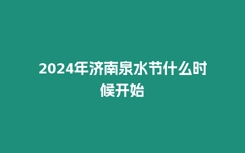 2024年濟南泉水節(jié)什么時候開始