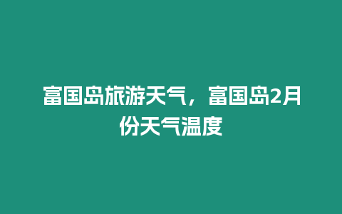 富國島旅游天氣，富國島2月份天氣溫度