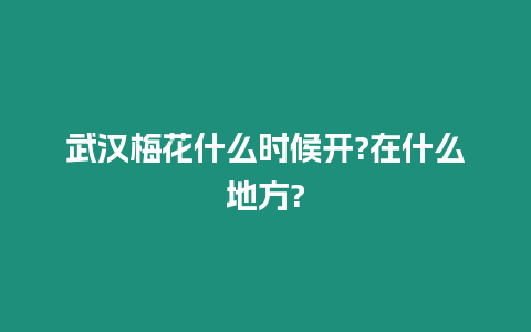 武漢梅花什么時候開?在什么地方?