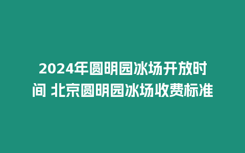 2024年圓明園冰場(chǎng)開放時(shí)間 北京圓明園冰場(chǎng)收費(fèi)標(biāo)準(zhǔn)