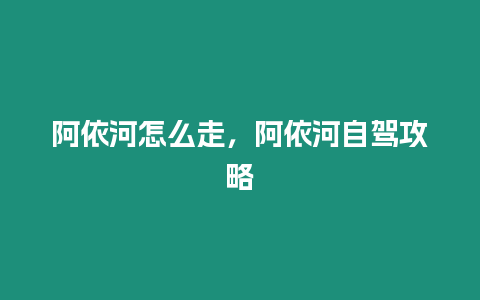 阿依河怎么走，阿依河自駕攻略