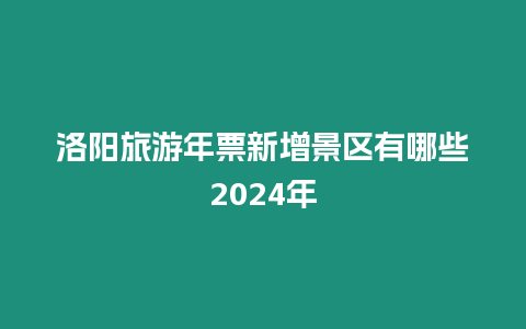 洛陽旅游年票新增景區有哪些2024年