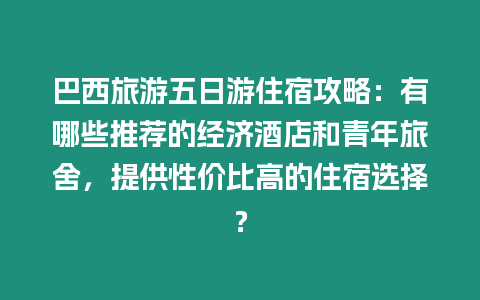 巴西旅游五日游住宿攻略：有哪些推薦的經濟酒店和青年旅舍，提供性價比高的住宿選擇？