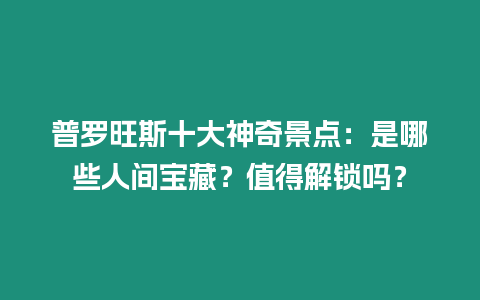 普羅旺斯十大神奇景點(diǎn)：是哪些人間寶藏？值得解鎖嗎？