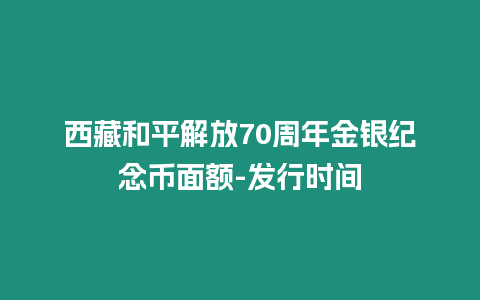 西藏和平解放70周年金銀紀念幣面額-發行時間