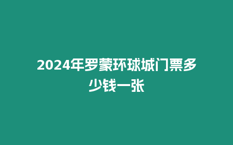 2024年羅蒙環球城門票多少錢一張