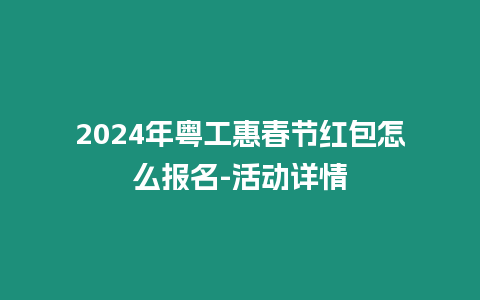 2024年粵工惠春節紅包怎么報名-活動詳情