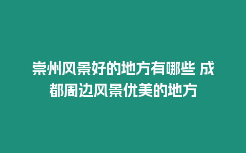 崇州風景好的地方有哪些 成都周邊風景優美的地方