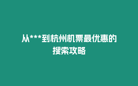 從***到杭州機票最優惠的搜索攻略