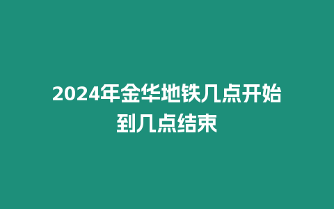 2024年金華地鐵幾點開始到幾點結束