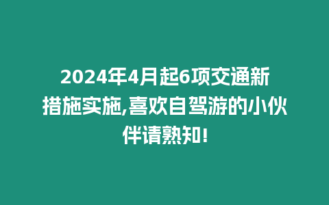 2024年4月起6項交通新措施實施,喜歡自駕游的小伙伴請熟知!