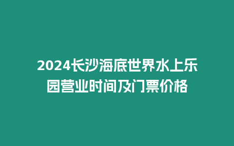 2024長沙海底世界水上樂園營業時間及門票價格