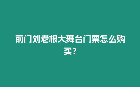 前門劉老根大舞臺門票怎么購買？