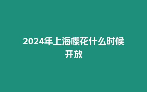 2024年上海櫻花什么時候開放