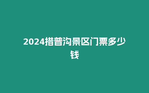 2024措普溝景區(qū)門(mén)票多少錢(qián)