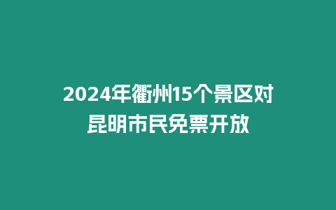 2024年衢州15個景區對昆明市民免票開放