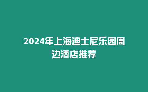 2024年上海迪士尼樂園周邊酒店推薦