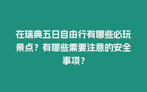 在瑞典五日自由行有哪些必玩景點？有哪些需要注意的安全事項？