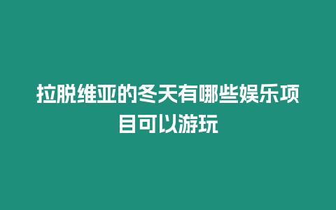 拉脫維亞的冬天有哪些娛樂項目可以游玩