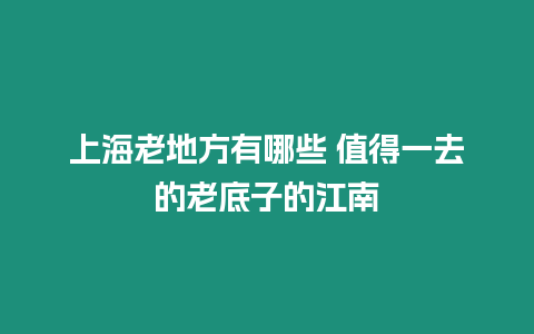 上海老地方有哪些 值得一去的老底子的江南