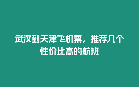 武漢到天津飛機(jī)票，推薦幾個(gè)性?xún)r(jià)比高的航班