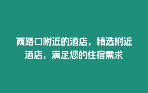 兩路口附近的酒店，精選附近酒店，滿足您的住宿需求