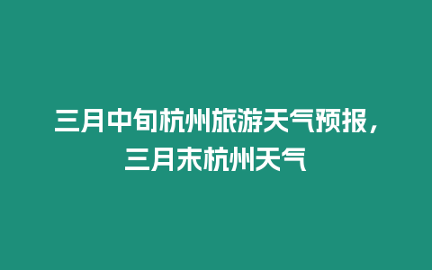 三月中旬杭州旅游天氣預報，三月末杭州天氣