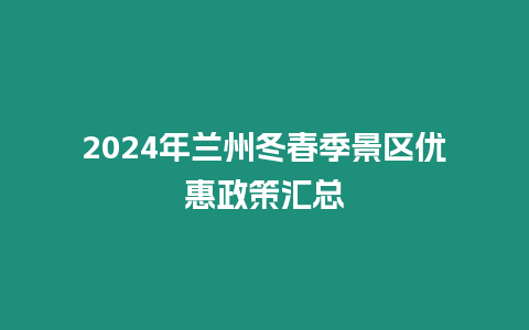 2024年蘭州冬春季景區優惠政策匯總