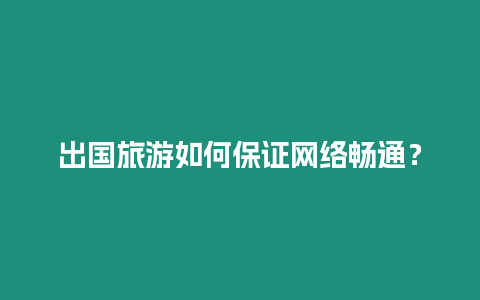 出國旅游如何保證網絡暢通？