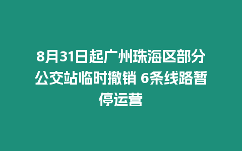 8月31日起廣州珠海區部分公交站臨時撤銷 6條線路暫停運營