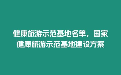 健康旅游示范基地名單，國家健康旅游示范基地建設方案