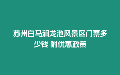 蘇州白馬澗龍池風景區門票多少錢 附優惠政策