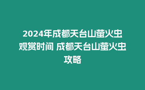 2024年成都天臺山螢火蟲觀賞時間 成都天臺山螢火蟲攻略