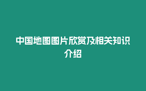 中國地圖圖片欣賞及相關知識介紹