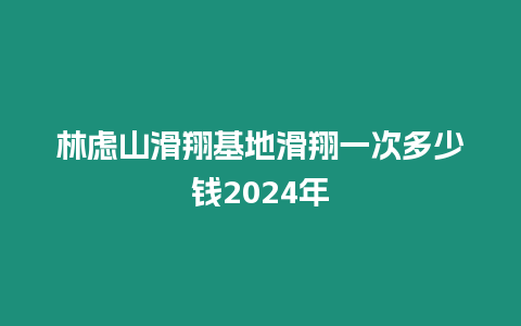 林慮山滑翔基地滑翔一次多少錢2024年