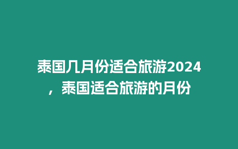 泰國幾月份適合旅游2024，泰國適合旅游的月份