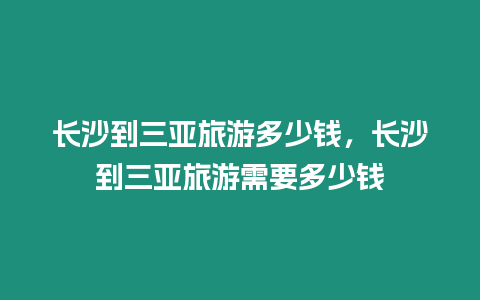 長沙到三亞旅游多少錢，長沙到三亞旅游需要多少錢