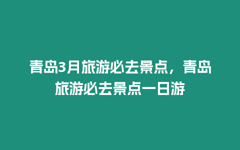 青島3月旅游必去景點，青島旅游必去景點一日游